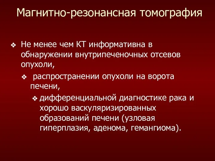 Магнитно-резонансная томография Не менее чем КТ информативна в обнаружении внутрипеченочных отсевов