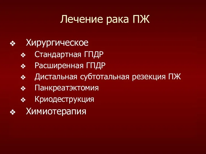 Лечение рака ПЖ Хирургическое Стандартная ГПДР Расширенная ГПДР Дистальная субтотальная резекция ПЖ Панкреатэктомия Криодеструкция Химиотерапия