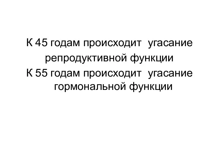 К 45 годам происходит угасание репродуктивной функции К 55 годам происходит угасание гормональной функции