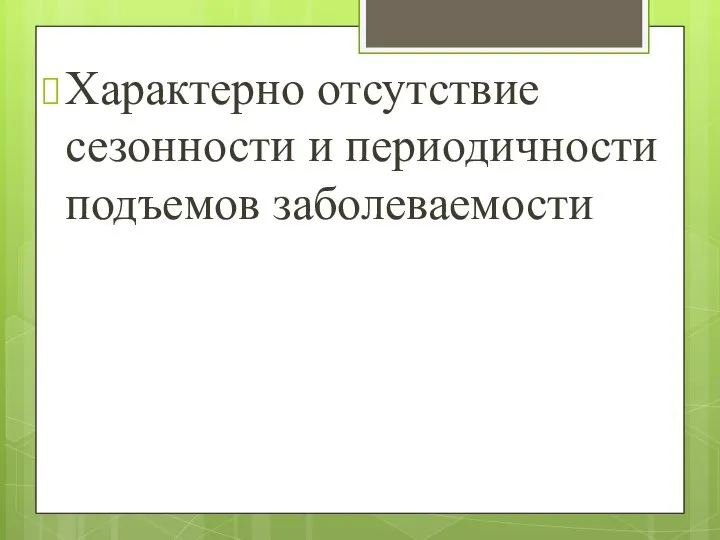 Характерно отсутствие сезонности и периодичности подъемов заболеваемости