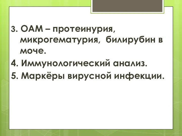 3. ОАМ – протеинурия, микрогематурия, билирубин в моче. 4. Иммунологический анализ. 5. Маркёры вирусной инфекции.