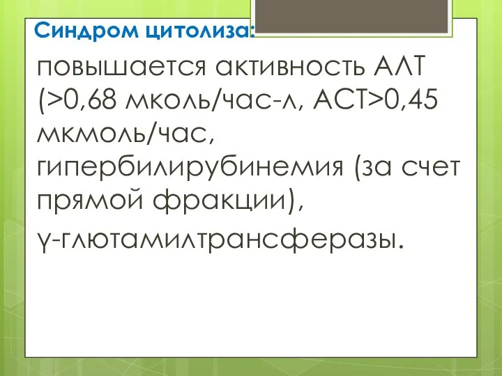 Синдром цитолиза: повышается активность АЛТ (>0,68 мколь/час-л, АСТ>0,45 мкмоль/час, гипербилирубинемия (за счет прямой фракции), γ-глютамилтрансферазы.