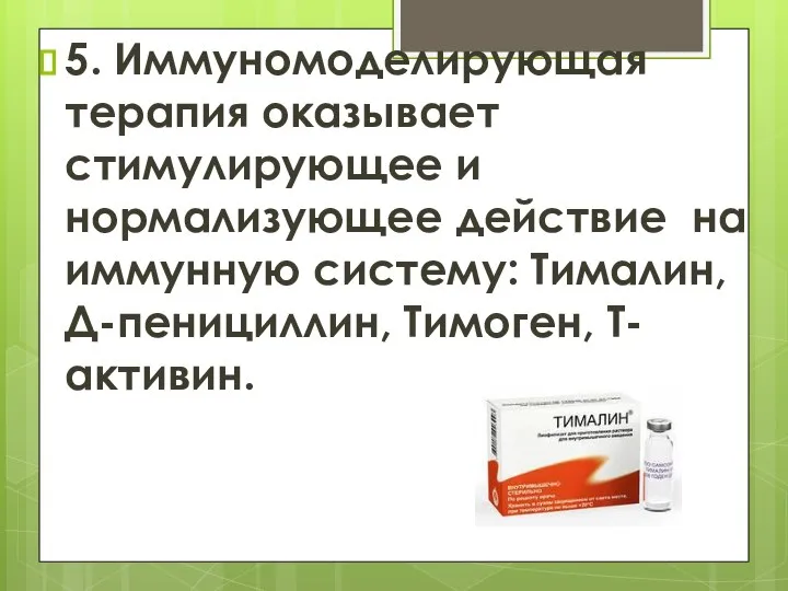 5. Иммуномоделирующая терапия оказывает стимулирующее и нормализующее действие на иммунную систему: Тималин, Д-пенициллин, Тимоген, Т-активин.