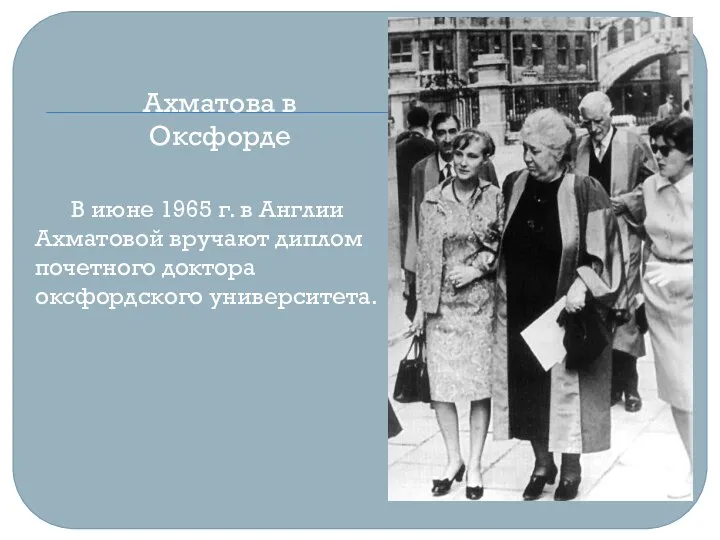 Ахматова в Оксфорде В июне 1965 г. в Англии Ахматовой вручают диплом почетного доктора оксфордского университета.