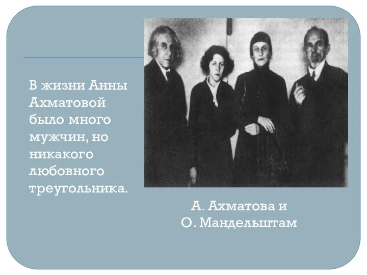 А. Ахматова и О. Мандельштам В жизни Анны Ахматовой было много мужчин, но никакого любовного треугольника.