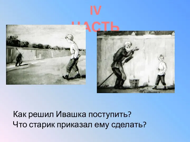 IV ЧАСТЬ Как решил Ивашка поступить? Что старик приказал ему сделать?