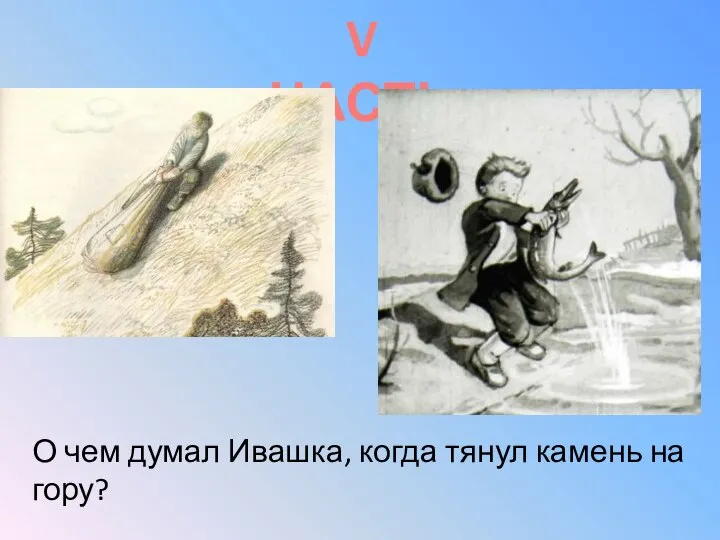 V ЧАСТЬ О чем думал Ивашка, когда тянул камень на гору?