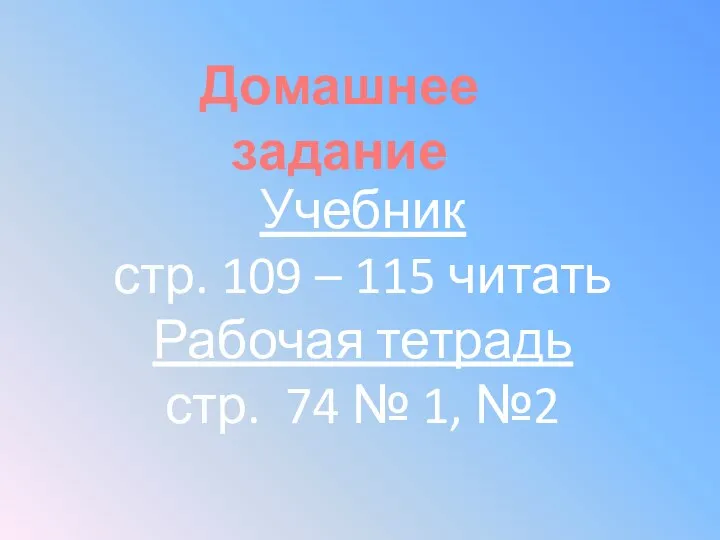 Домашнее задание Учебник стр. 109 – 115 читать Рабочая тетрадь стр. 74 № 1, №2