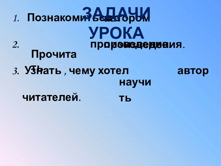 Познакомиться с произведение. Узнать , чему хотел автор читателей. автором произведения. Прочитать научить Задачи урока