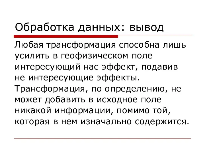 Обработка данных: вывод Любая трансформация способна лишь усилить в геофизическом поле