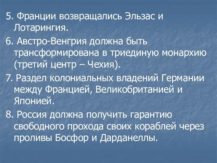 5. Франции возвращались Эльзас и Лотарингия. 6. Австро-Венгрия должна быть трансформирована