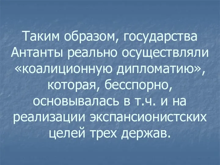 Таким образом, государства Антанты реально осуществляли «коалиционную дипломатию», которая, бесспорно, основывалась