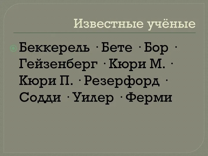 Известные учёные Беккерель · Бете · Бор · Гейзенберг · Кюри