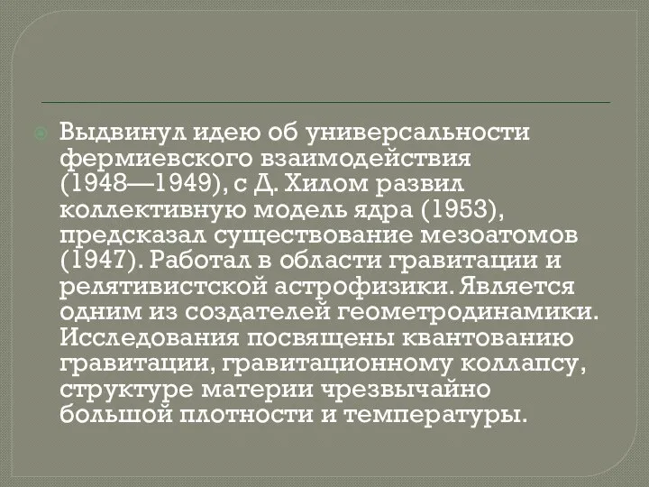 Выдвинул идею об универсальности фермиевского взаимодействия (1948—1949), с Д. Хилом развил