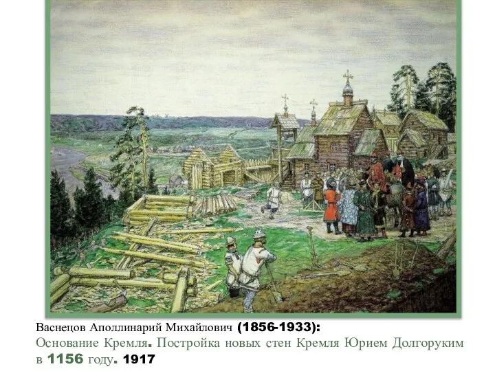 Васнецов Аполлинарий Михайлович (1856-1933): Основание Кремля. Постройка новых стен Кремля Юрием Долгоруким в 1156 году. 1917