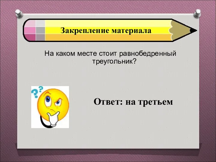 Закрепление материала На каком месте стоит равнобедренный треугольник? Ответ: на третьем