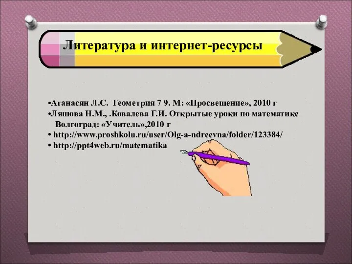 Литература и интернет-ресурсы Атанасян Л.С. Геометрия 7 9. М: «Просвещение», 2010