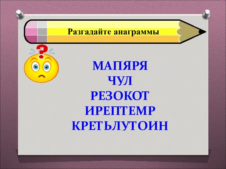 Разгадайте анаграммы МАПЯРЯ ЧУЛ РЕЗОКОТ ИРЕПТЕМР КРЕТЬЛУТОИН