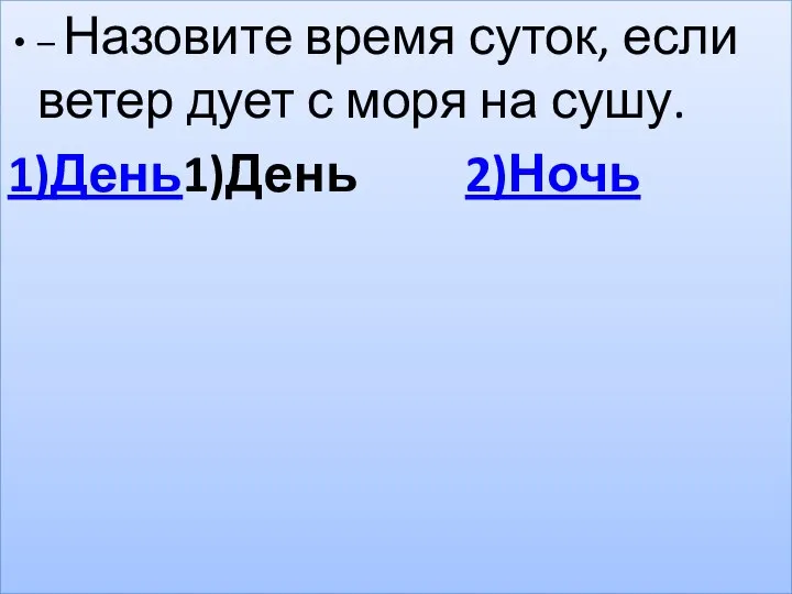 – Назовите время суток, если ветер дует с моря на сушу. 1)День1)День 2)Ночь