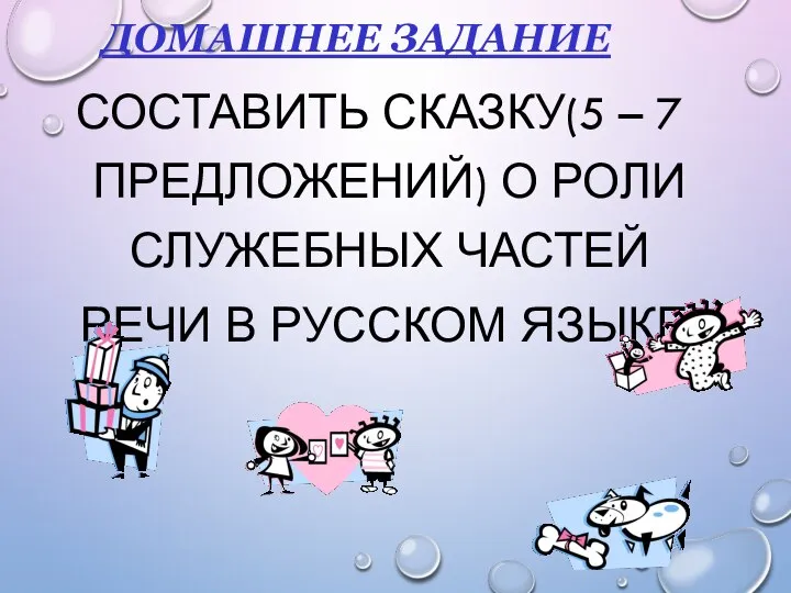 ДОМАШНЕЕ ЗАДАНИЕ СОСТАВИТЬ СКАЗКУ(5 – 7 ПРЕДЛОЖЕНИЙ) О РОЛИ СЛУЖЕБНЫХ ЧАСТЕЙ РЕЧИ В РУССКОМ ЯЗЫКЕ.