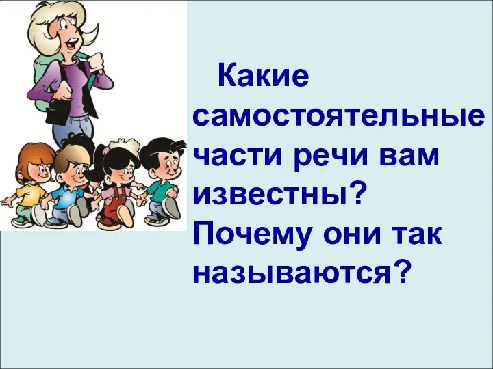 Какие самостоятельные части речи вам известны? Почему они так называются?