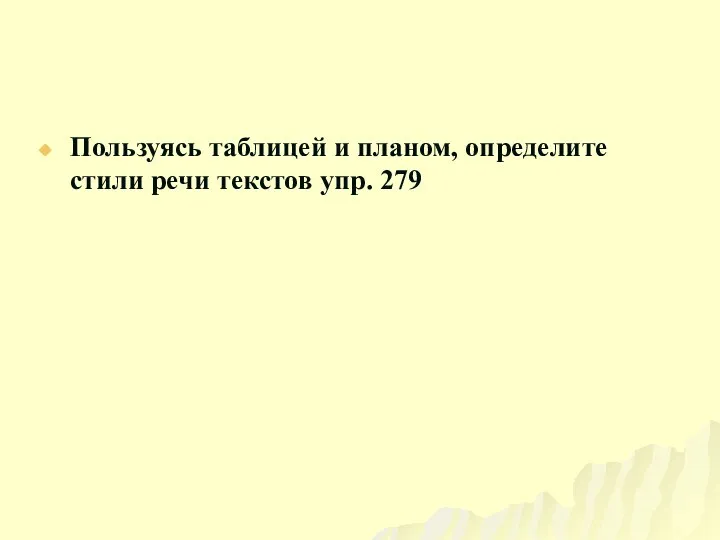 Пользуясь таблицей и планом, определите стили речи текстов упр. 279