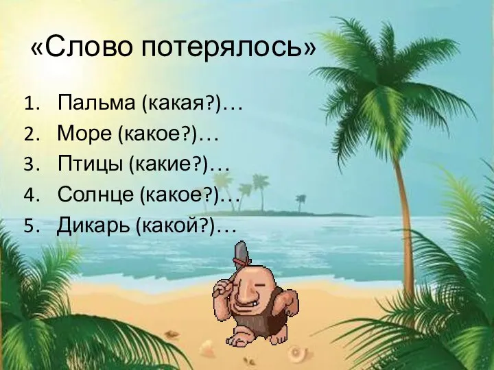 «Слово потерялось» Пальма (какая?)… Море (какое?)… Птицы (какие?)… Солнце (какое?)… Дикарь (какой?)…