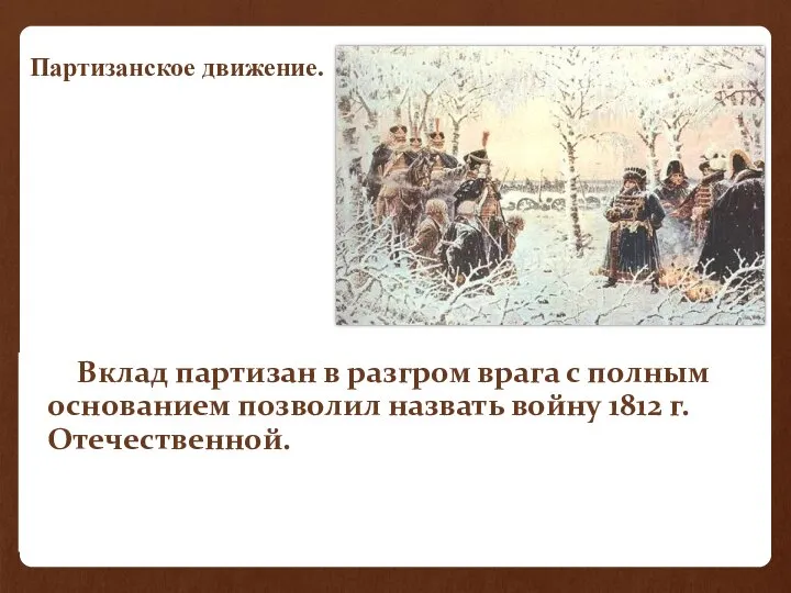 Вклад партизан в разгром врага с полным основанием позволил назвать войну 1812 г. Отечественной. Партизанское движение.