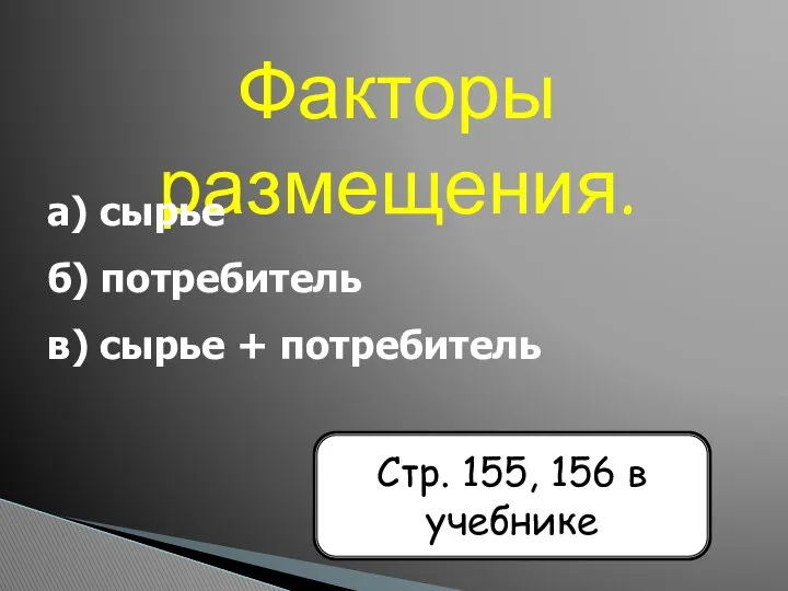 Факторы размещения. а) сырье б) потребитель в) сырье + потребитель Стр. 155, 156 в учебнике