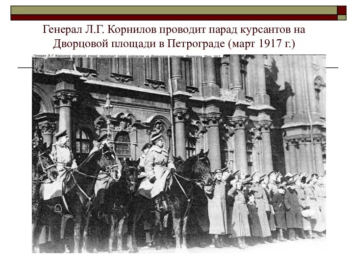Генерал Л.Г. Корнилов проводит парад курсантов на Дворцовой площади в Петрограде (март 1917 г.)