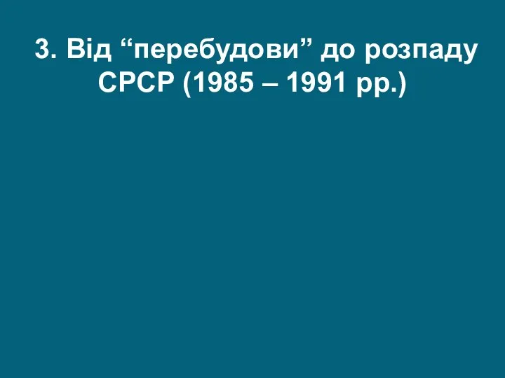 3. Від “перебудови” до розпаду СРСР (1985 – 1991 рр.)
