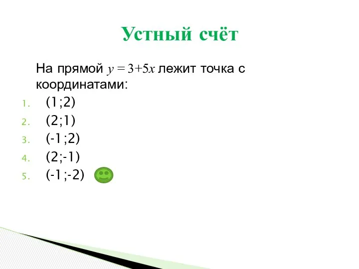 На прямой у = 3+5х лежит точка с координатами: (1;2) (2;1) (-1;2) (2;-1) (-1;-2) Устный счёт