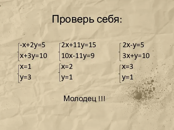 Проверь себя: -х+2у=5 2х+11у=15 2х-у=5 х+3у=10 10х-11у=9 3х+у=10 х=1 х=2 х=3 у=3 у=1 у=1 Молодец !!!