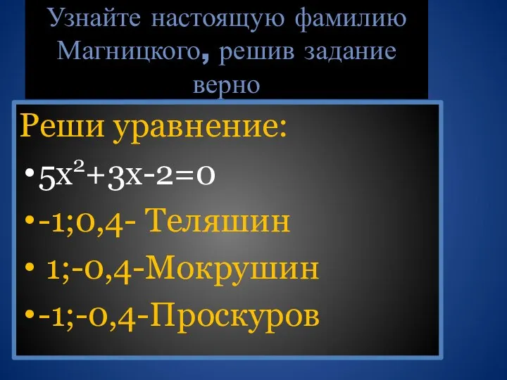 Узнайте настоящую фамилию Магницкого, решив задание верно Реши уравнение: 5х2+3х-2=0 -1;0,4- Теляшин 1;-0,4-Мокрушин -1;-0,4-Проскуров