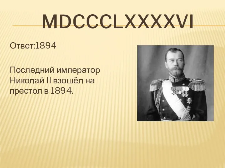 mDcccLXXXXVI Ответ:1894 Последний император Николай II взошёл на престол в 1894.