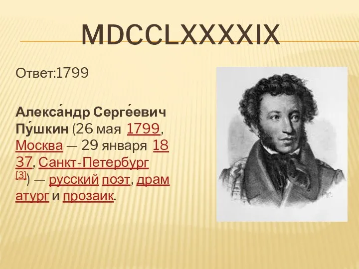 MDCcLxxxxix Ответ:1799 Алекса́ндр Серге́евич Пу́шкин (26 мая 1799, Москва — 29