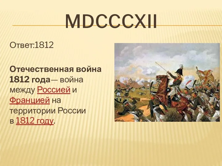 Mdcccxii Ответ:1812 Отечественная война 1812 года— война между Россией и Францией