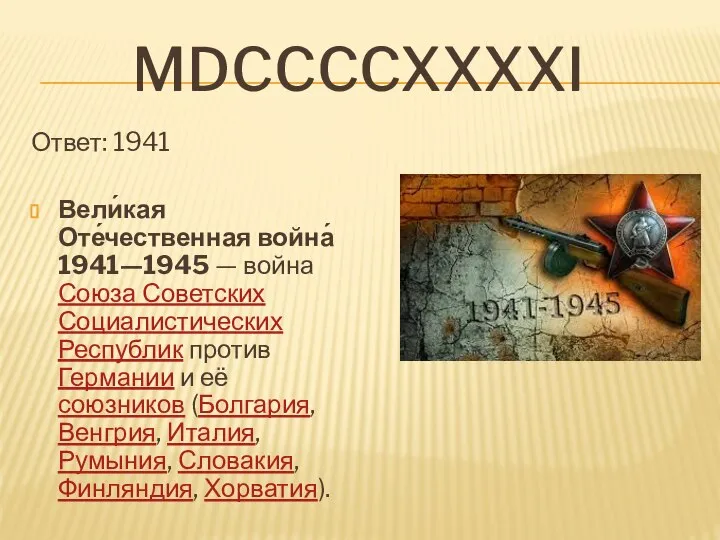 MDccccxxxxi Ответ: 1941 Вели́кая Оте́чественная война́ 1941—1945 — война Союза Советских