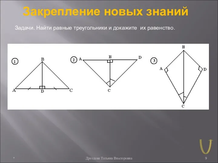 * Дроздова Татьяна Викторовна Закрепление новых знаний Задачи. Найти равные треугольники и докажите их равенство.