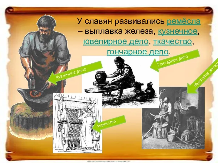 У славян развивались ремёсла – выплавка железа, кузнечное, ювелирное дело, ткачество, гончарное дело.