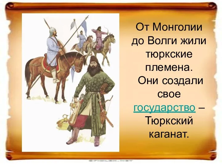 От Монголии до Волги жили тюркские племена. Они создали свое государство – Тюркский каганат.
