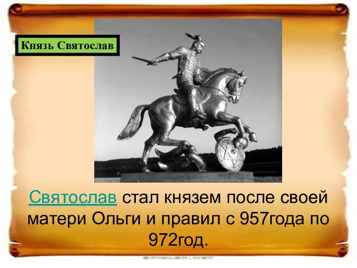 Святослав стал князем после своей матери Ольги и правил с 957года по 972год. Князь Святослав