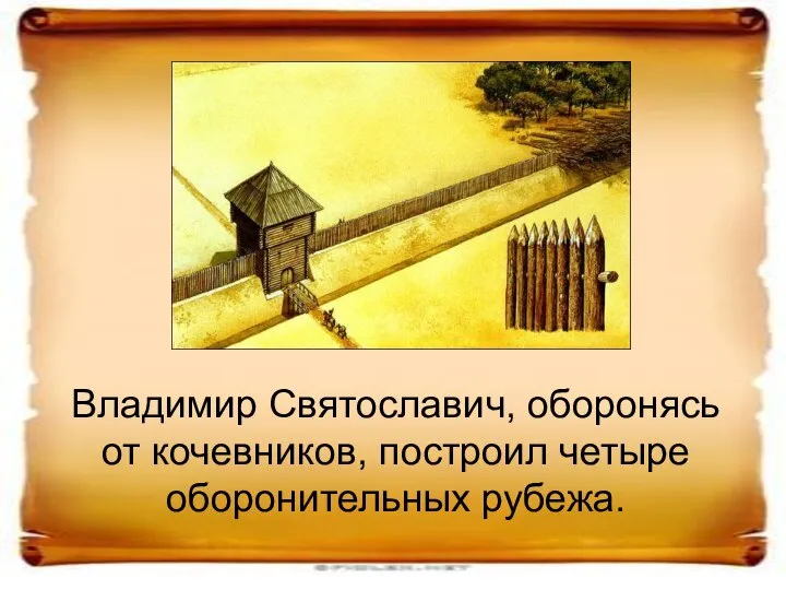 Владимир Святославич, оборонясь от кочевников, построил четыре оборонительных рубежа.