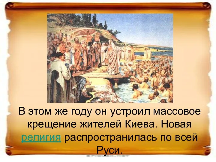 В этом же году он устроил массовое крещение жителей Киева. Новая религия распространилась по всей Руси.