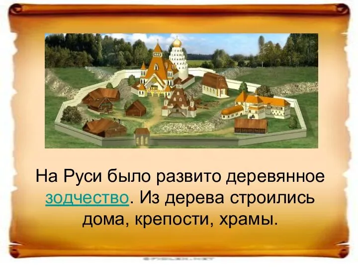 На Руси было развито деревянное зодчество. Из дерева строились дома, крепости, храмы.