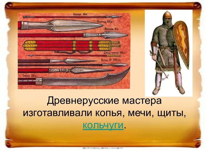 Древнерусские мастера изготавливали копья, мечи, щиты, кольчуги.