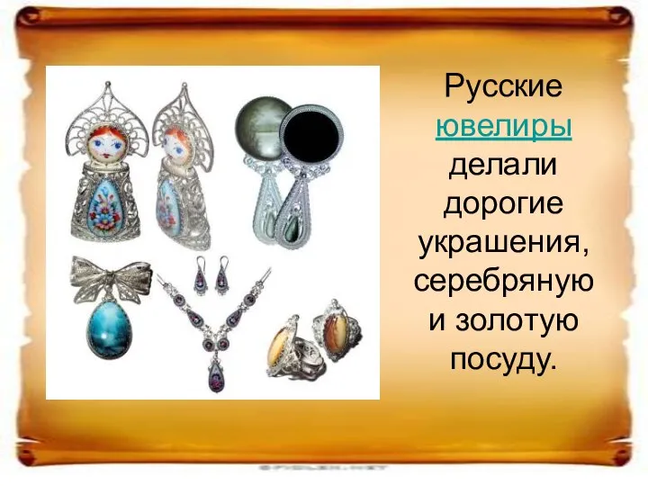 Русские ювелиры делали дорогие украшения, серебряную и золотую посуду.