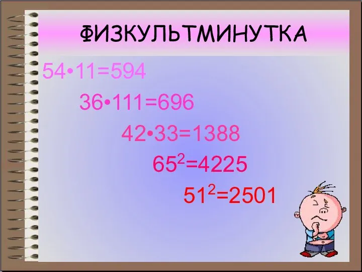 ФИЗКУЛЬТМИНУТКА 54•11=594 36•111=696 42•33=1388 652=4225 512=2501