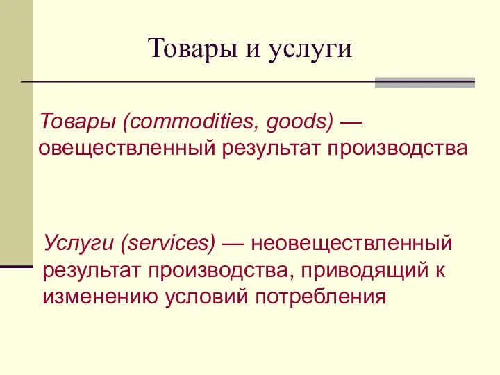 Товары и услуги Товары (commodities, goods) —овеществленный результат производства Услуги (services)