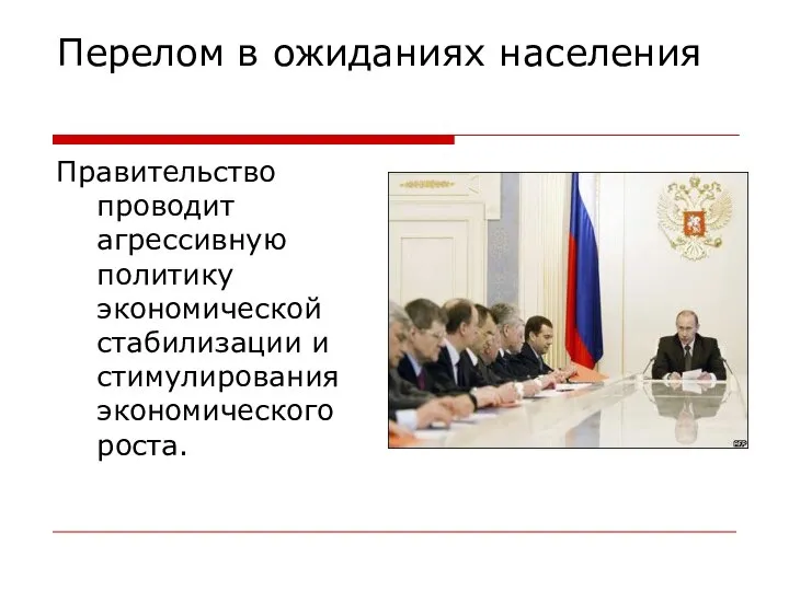 Перелом в ожиданиях населения Правительство проводит агрессивную политику экономической стабилизации и стимулирования экономического роста.